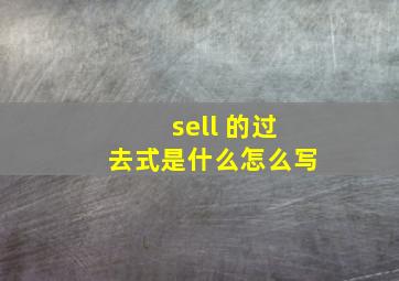 sell 的过去式是什么怎么写